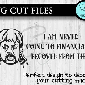 I am never going to financially recover from this Joe Exotic Cricut SVG, Cricut Decoration Design SVG, Joe Exotic svg, Cricut machine svg image 2