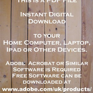 May include: Text on a woodgrain background that reads "This is a PDF file Instant Digital Download to your Home Computer, Laptop, iPad or Other Devices. Adobe Acrobat or similar software is required. Free software can be downloaded at www.adobe.com/uk/products/reader.html"