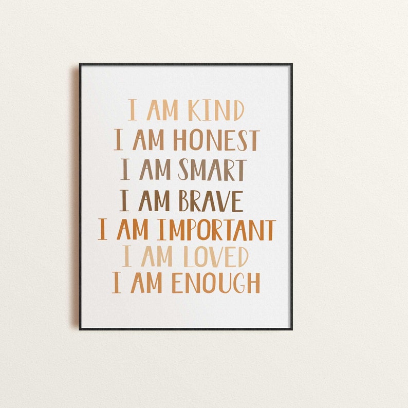 May include: A framed print with the words "I AM KIND, I AM HONEST, I AM SMART, I AM BRAVE, I AM IMPORTANT, I AM LOVED, I AM ENOUGH" in various shades of brown. The text is centered on a white background, enclosed in a black frame.