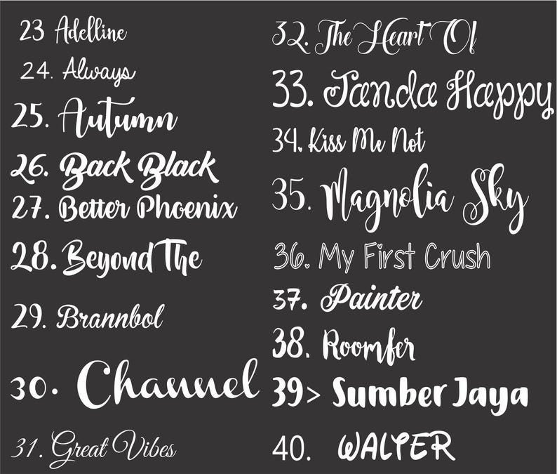 May include: A black and white image with a list of names, numbered 23 through 40. The names are written in a cursive font. The names include Adelline, Always, Autumn, Back Black, Better Phoenix, Beyond The, Brannbol, Channel, Great Vibes, The Heart Of, Tanda Happy, Kiss Me Not, Magnolia Sky, My First Crush, Painter, Roomfer, Sumber Jaya, and WALTER.
