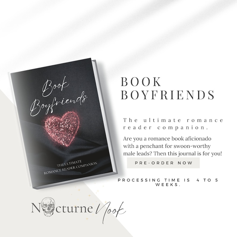 May include: A black journal with a pink glitter heart and the text "Book Boyfriends" and "The Ultimate Romance Reader Companion". The text "Book Boyfriends" is in white and the text "The Ultimate Romance Reader Companion" is in white and smaller font. The text "PRE-ORDER NOW" is in white and the text "PROCESSING TIME IS 4 TO 5 WEEKS" is in white. The text "Nocturne Nook" is in white with a skull graphic.