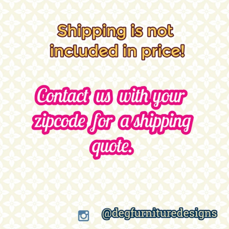 May include: Pink text on a white background with a floral pattern. The text reads "Shipping is not included in price! Contact us with your zipcode for a shipping quote." The text also includes the Instagram handle "@degfurnituredesigns".