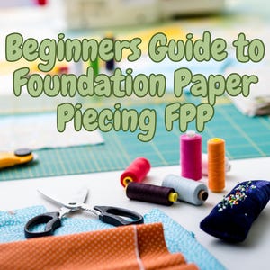 以下が含まれることがあります： 緑色のカッティングマット、布の切れ端、はさみ、糸巻き、針山のある裁縫プロジェクトのクローズアップ。画像の上部に「Beginners Guide to Foundation Paper Piecing FPP」というテキストが表示されています。
