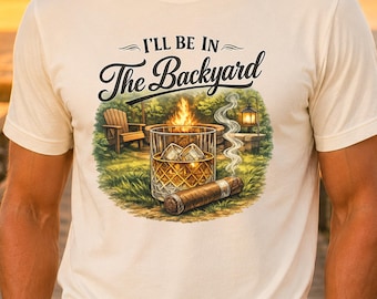 I'll Be In The Backyard T-Shirt | Whiskey Cigar Shirt| Firepit Camping Woodpile Scene