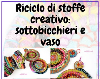 E-Book Italiano Video Tutorial "Riciclo di stoffe creativo: Sottobicchieri e Vaso" PDF Riciclo Intreccio Tessile