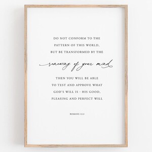 May include: A printable wall art print with a white background and black text. The text reads "Do not conform to the pattern of this world, but be transformed by the renewing of your mind. Then you will be able to test and approve what God's will is - His good, pleasing and perfect will. Romans 12:2".