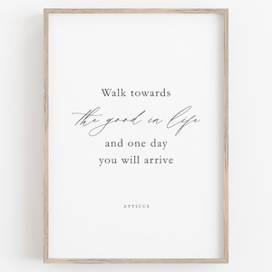 Walk Towards the Good in Life, Atticus Poetry Print, Atticus Poster, Atticus Quote, Poetry Print, Above Bed Print Sign, Motivational Quotes