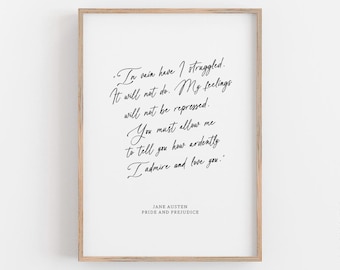 May include: A black and white printable quote from Jane Austen's Pride and Prejudice. The quote reads: "In vain have I struggled. It will not do. My feelings will not be repressed. You must allow me to tell you how ardently I admire and love you."