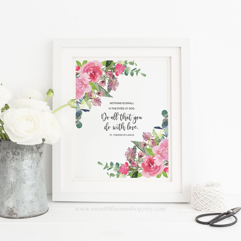 May include: A printable quote with pink and green watercolor flowers. The quote reads "Nothing is small in the eyes of God. Do all that you do with love. St. Therese of Lisieux."