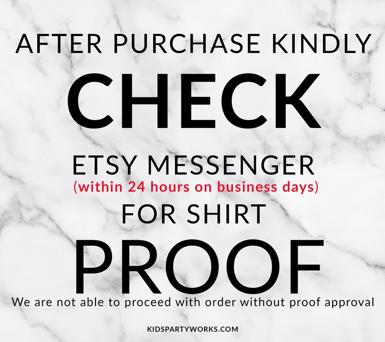 May include: Black and white text on a white marble background. The text reads: "After purchase kindly check Etsy messenger (within 24 hours on business days) for shirt proof. We are not able to proceed with order without proof approval. Kidspartyworks.com"