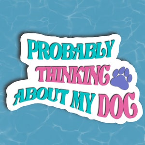 Cute Dog Sticker, Probably Thinking About My Dog, Dog Vinyl Sticker, Funny Dog Sticker, Water Proof Dog Laptop WaterBottle Tumbler Sticker