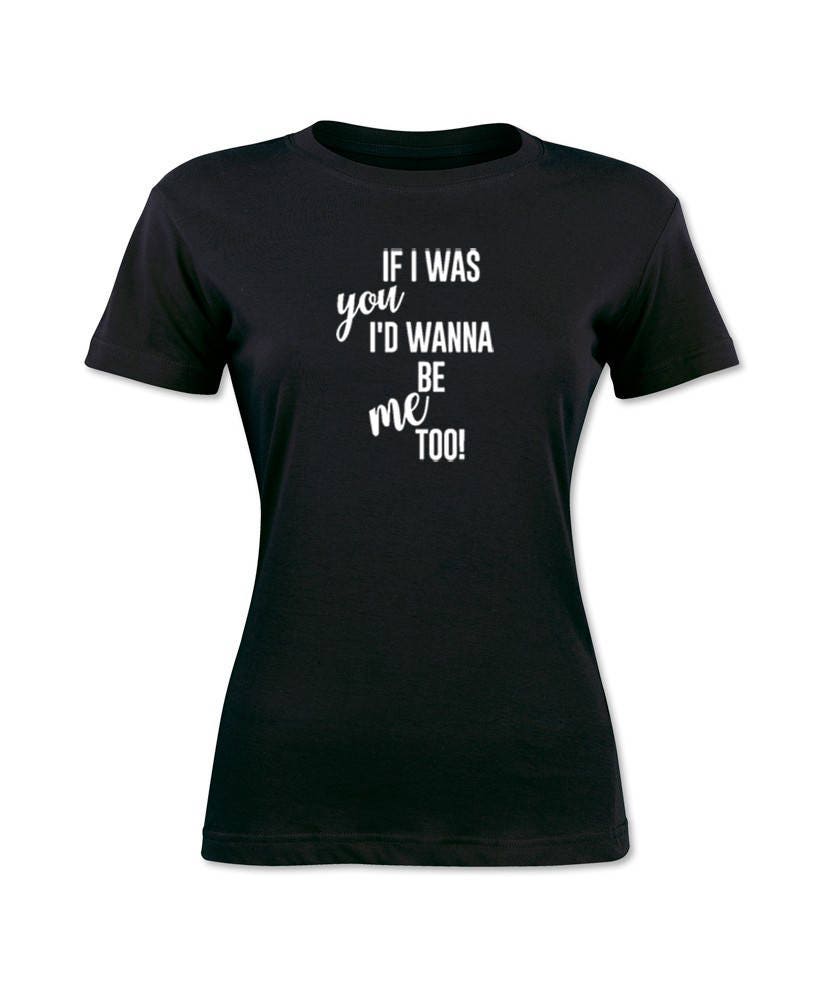 If I Was You I d Wanna Be Me Too Song Women s T Shirt Etsy If i was you i d wanna be me too song women s t shirt etsy