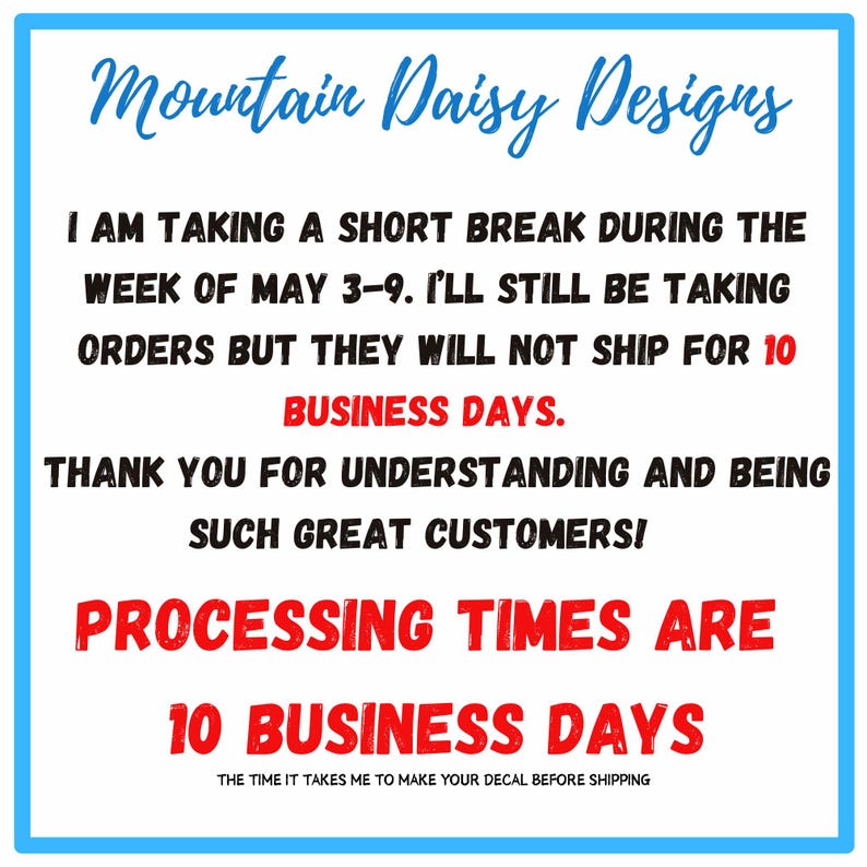 May include: White background with blue and red text. The text reads "Mountain Daisy Designs" and announces a short break from May 3-9. Orders will be taken but will not ship for 10 business days. Processing times are 10 business days.