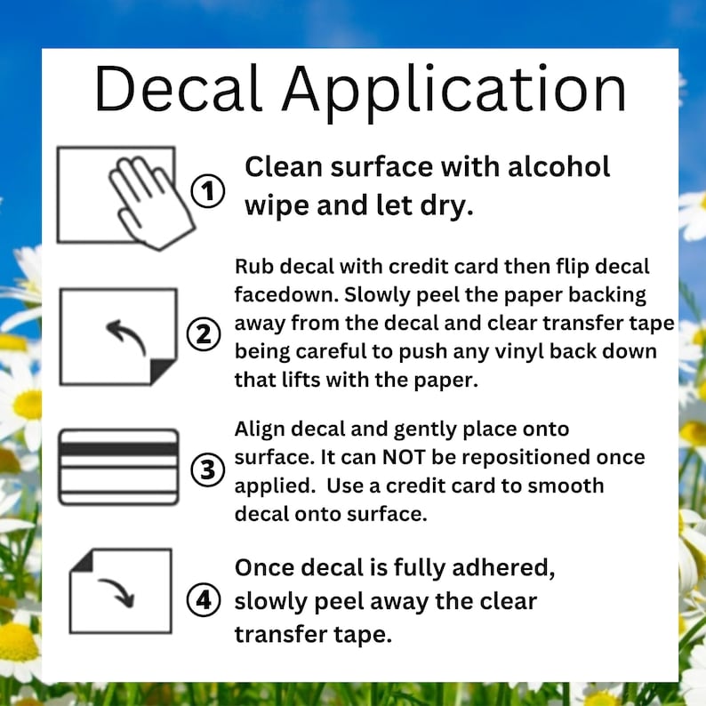 May include: A white instructional card titled Decal Application with four numbered steps. Step 1 shows a hand cleaning a surface. Step 2 shows peeling paper backing. Step 3 shows a credit card for smoothing. Step 4 shows peeling away clear transfer tape.