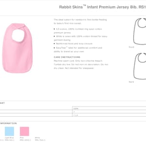 May include: Pink infant bib made of 5.5-ounce, 100% combed ring spun cotton jersey. The bib has a reinforced hook and loop closure and an EasyTear label. The bib is machine washable and tumble dry low. Not intended for sleepwear.