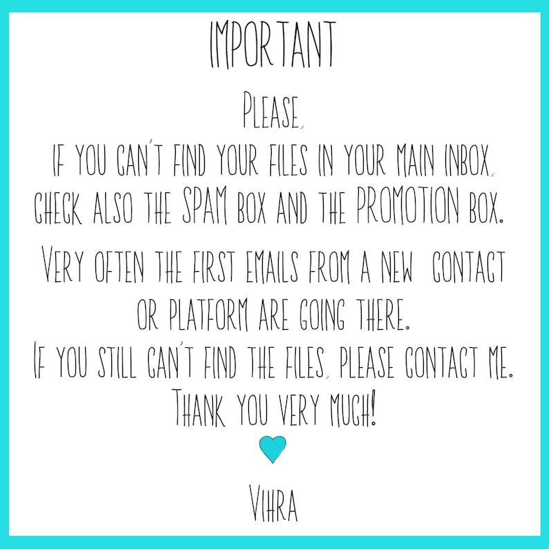 May include: A white informational sign with black text that reads: IMPORTANT. Please, if you can't find your files in your main inbox, check also the spam box and the promotion box. Very often the first emails from a new contact or platform are going there. If you still can't find the files, please contact me. Thank you very much! A small light blue heart icon is centered below the text, followed by the name Vihra.