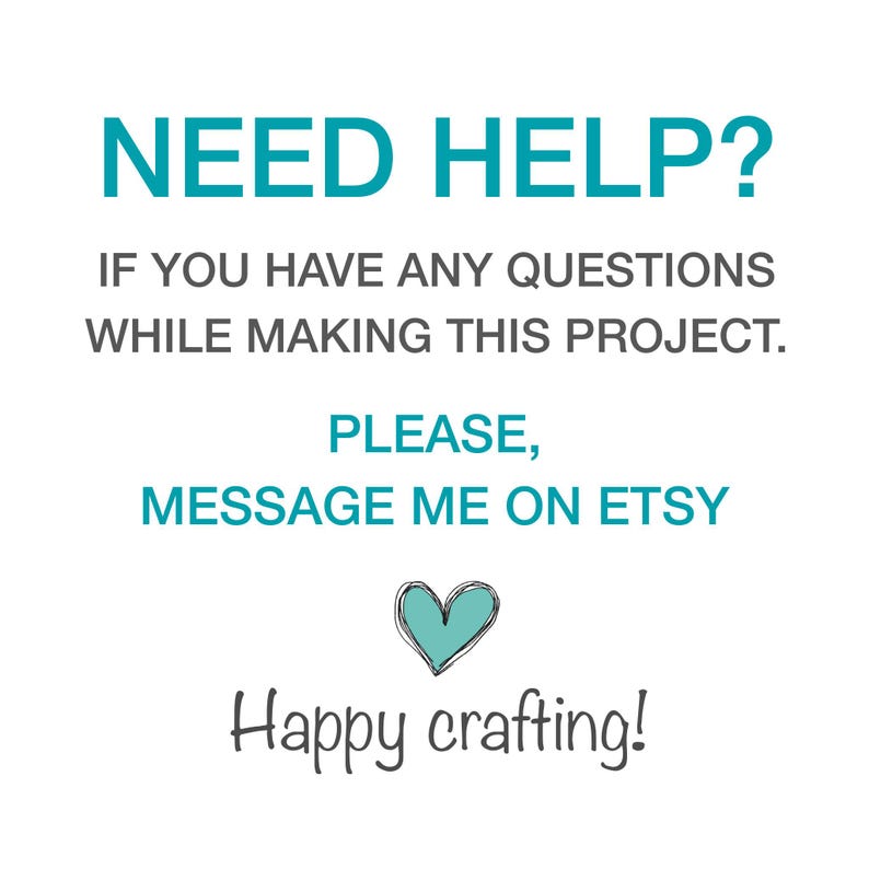 May include: A white sign with teal and dark gray text that reads: NEED HELP? IF YOU HAVE ANY QUESTIONS WHILE MAKING THIS PROJECT. PLEASE, MESSAGE ME ON ETSY. Below the text is a small teal heart icon and the words Happy crafting! in dark gray.