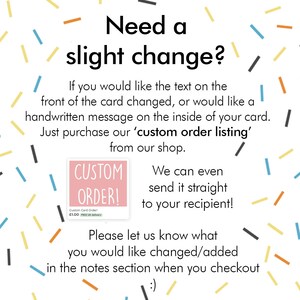 May include: A pink and white sign with the text "Custom Order!" and a small image of a card with the text "Custom Card Order! &pound;1.00 FREE UK delivery". The sign is surrounded by colorful confetti. The text "Need a slight change?" is above the sign. The text below the sign reads "We can even send it straight to your recipient! Please let us know what you would like changed/added in the notes section when you checkout :)"