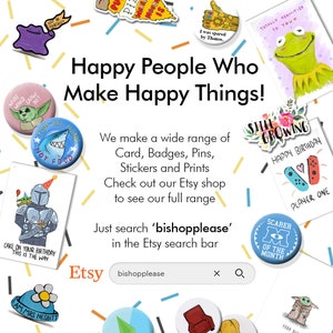 May include: A colorful Etsy shop banner with the text "Happy People Who Make Happy Things!" and the text "We make a wide range of Card, Badges, Pins, Stickers and Prints. Check out our Etsy shop to see our full range. Just search 'bishopplease' in the Etsy search bar." The banner features a variety of colorful cartoon stickers and pins.