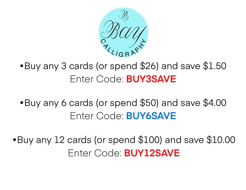 May include: A blue and white logo for Bay Calligraphy with a text overlay that says "Buy any 3 cards (or spend $26) and save $1.50 Enter Code: BUY3SAVE"  "Buy any 6 cards (or spend $50) and save $4.00 Enter Code: BUY6SAVE"  "Buy any 12 cards (or spend $100) and save $10.00 Enter Code: BUY12SAVE"