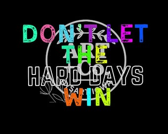 Don't Let The Hard Days Win | Mental Health | Battle | Digital File | PNG