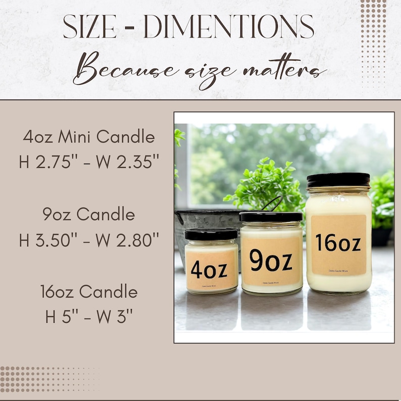 May include: Three glass candles with black lids and beige labels marked 4oz, 9oz, and 16oz. Dimensions listed: 4oz is 2.75" H x 2.35" W, 9oz is 3.50" H x 2.80" W, and 16oz is 5" H x 3" W. The text reads SIZE - DIMENTIONS Because size matters.
