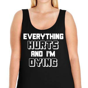 May include: Black tank top with white text that reads "EVERYTHING HURTS AND I'M DYING".