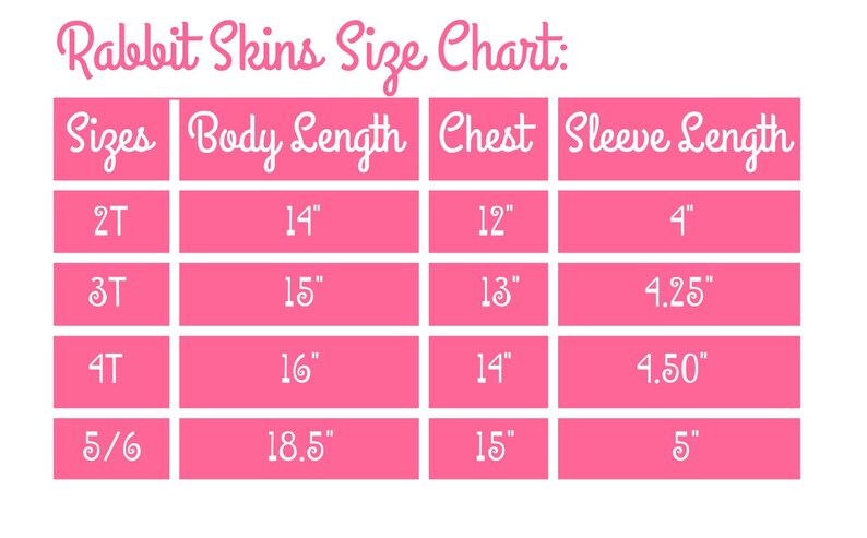 May include: A pink chart with the text "Rabbit Skins Size Chart:" at the top. The chart shows sizes for children's clothing, with columns for body length, chest, and sleeve length. The sizes are 2T, 3T, 4T, and 5/6. The measurements are in inches.