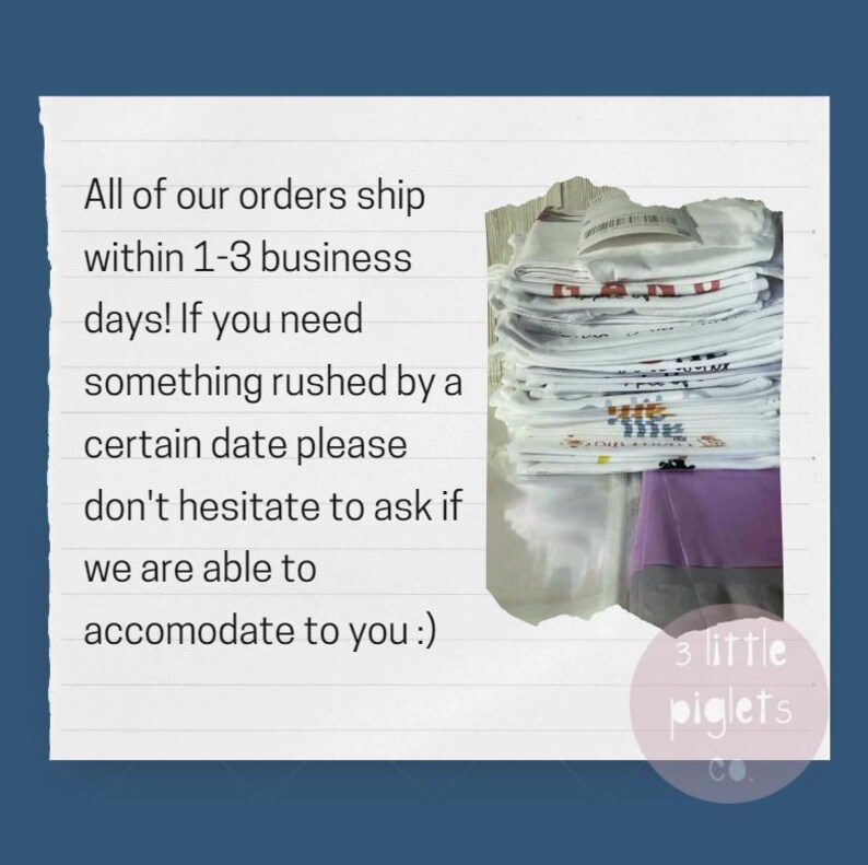 May include: A handwritten note on lined paper with the text "All of our orders ship within 1-3 business days! If you need something rushed by a certain date please don't hesitate to ask if we are able to accomodate to you :)"  A stack of white t-shirts with a pink fabric underneath. A pink circle with the text "3 little piglets co."