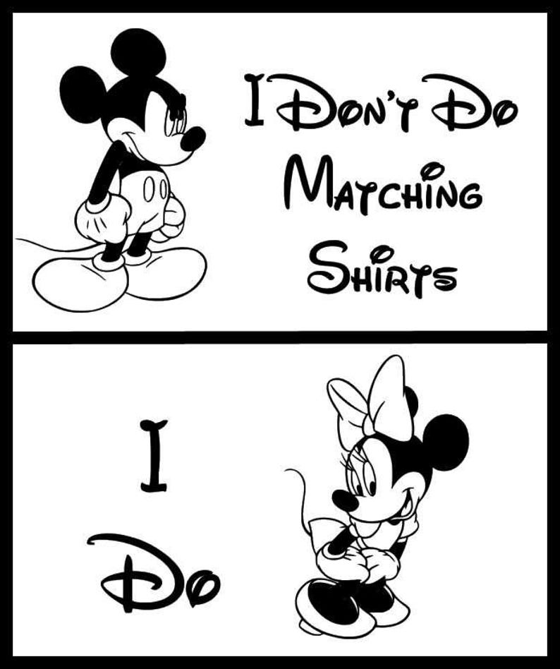 May include: Black and white illustration of Mickey Mouse and Minnie Mouse. Mickey Mouse is saying "I Don't Do Matching Shirts". Minnie Mouse is saying "I Do".