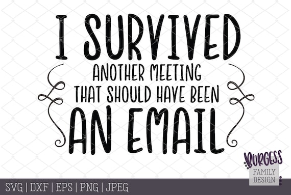 I Survived Another Meeting That Should Have Been An Email Etsy I Survived Another Meeting That Should Have Been An Email Etsy