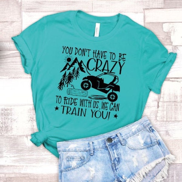 You Don't Have to Be Crazy to Ride With Us, We'll Train You, ATV Shirt, Muddin Shirt, 4 wheeler shirt, Country Girl, Funny