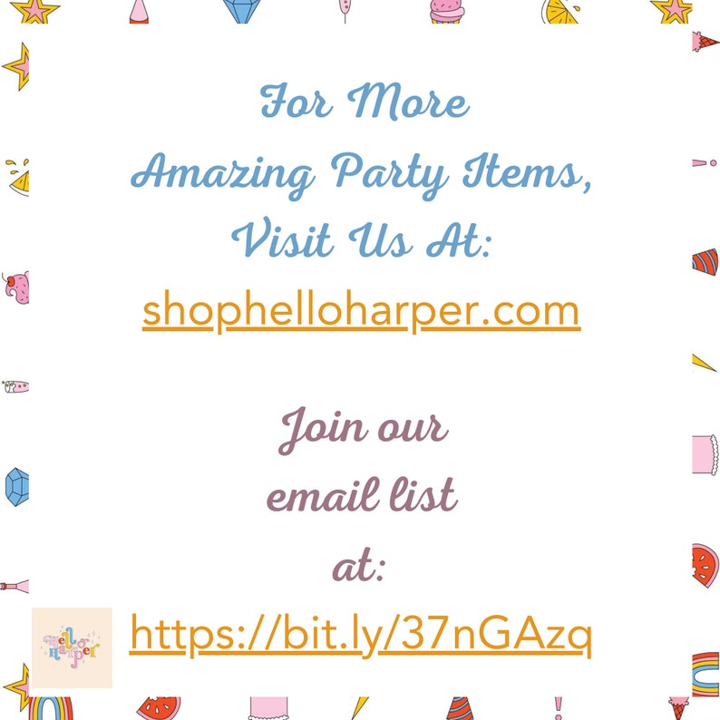 May include: A colorful graphic with the text "For More Amazing Party Items, Visit Us At: shophelloharper.com Join our email list at: https://bit.ly/37nGAzq"