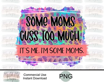 Some moms cuss too much, its me I'm some moms - PNG File - Sublimation design print file