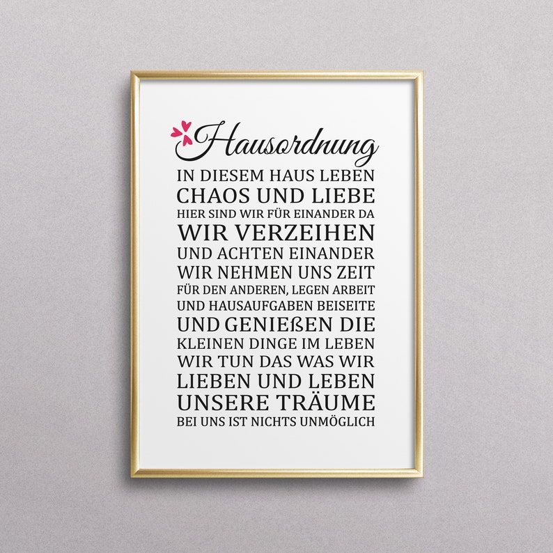 May include: A framed print with a white background and black text that reads "Hausordnung" in a decorative font. The text continues with a list of rules for living in a home, including "Chaos und Liebe", "Wir verzeihen", "Wir achten einander", "Wir nehmen uns Zeit", "Und geniessen die kleinen Dinge im Leben", "Wir tun das was wir lieben und leben unsere Tr&auml;ume", and "Bei uns ist nichts unm&ouml;glich".