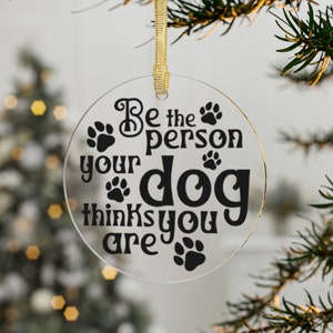 Be the Person your Dog Thinks you Are Acrylic Ornaments
