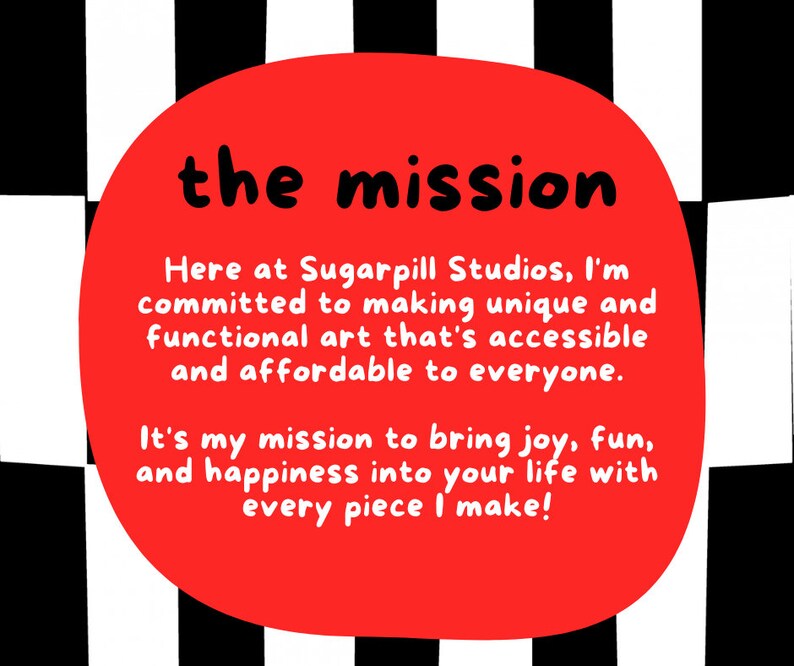 Puede incluir: C&iacute;rculo rojo con texto blanco sobre un fondo a cuadros blanco y negro. El texto dice "the mission" y "Here at Sugarpill Studios, I'm committed to making unique and functional art that's accessible and affordable to everyone. It's my mission to bring joy, fun, and happiness into your life with every piece I make!"