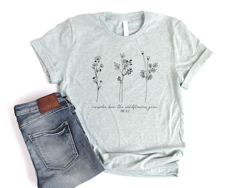 Consider How the Wildflowers Grow Shirt Unisex Christian Shirts for Women Christian Floral Shirt Luke 12 Bible Verse Shirt Botanical Shirt