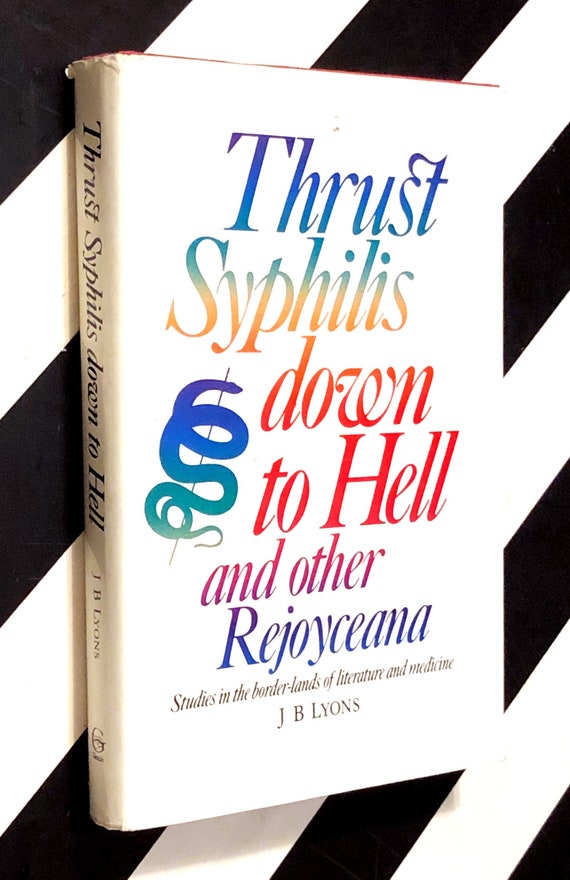 Thrust Syphilis Down to Hell and Other Rejoyceana: Studies in the Border-Lands of Literature and Medicine by J B Lyons (1988) hardcover book