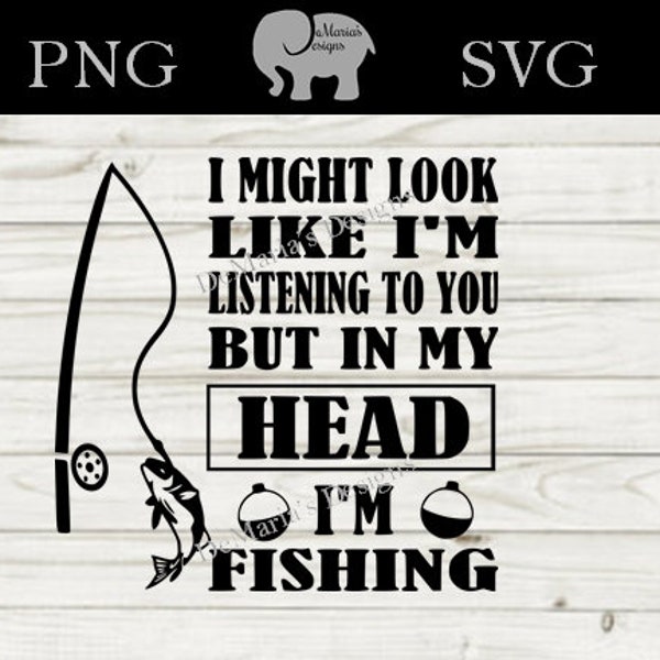 I Might Look Like I'm Listening To You But In My Head I'm Fishing SVG and PNG Digital Cut File Father's Day