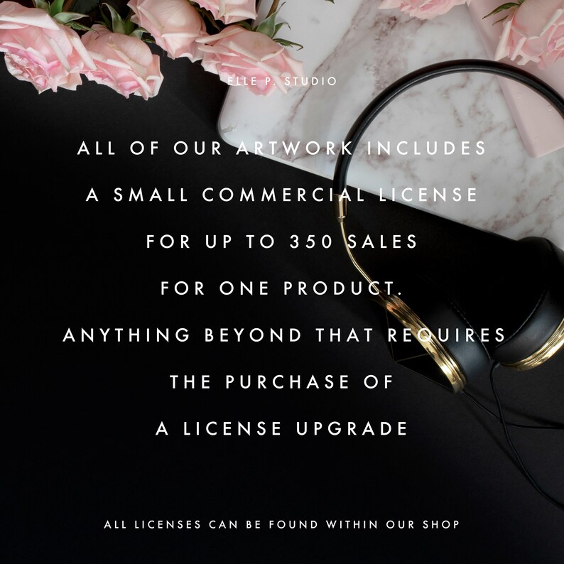 May include: Black and white text on a black background with a gold and black pair of headphones and pink roses. The text reads: "ALL OF OUR ARTWORK INCLUDES A SMALL COMMERCIAL LICENSE FOR UP TO 350 SALES FOR ONE PRODUCT. ANYTHING BEYOND THAT REQUIRES THE PURCHASE OF A LICENSE UPGRADE. ALL LICENSES CAN BE FOUND WITHIN OUR SHOP."