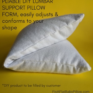 May include: White lumbar support pillow, folded in half, on a yellow background. The pillow is made of a soft, plush fabric and is designed to be filled with your own materials. The text "PLIABLE DIY LUMBAR SUPPORT PILLOW FORM, easily adjusts & conforms to your shape" is written above the pillow. The text "*DIY product to be filled by customer" is written below the pillow. The text "FixAFlatBabyPillow.com" is written below the text "*DIY product to be filled by customer".