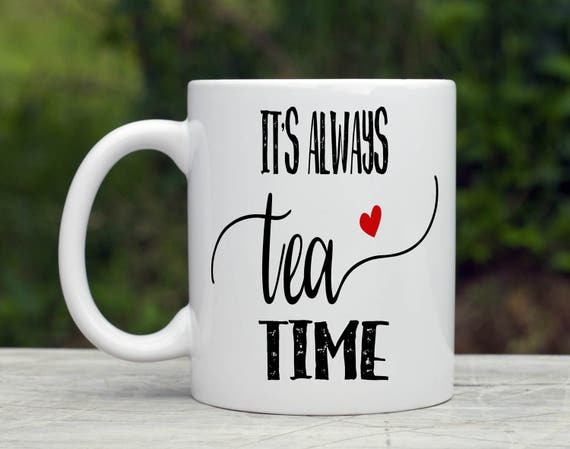 Tea Lover Gift Mug For Tea Tea Cup Its Always Tea Time