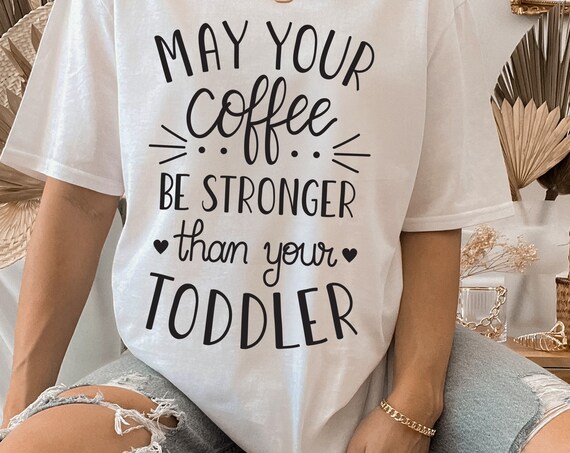 May Your Coffee Be Stronger Than Your Toddler Mom T Shirt May Your Coffee Be Stronger Than Your Toddler Mom T Shirt