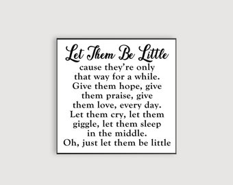 May include: Black and white printable wall art with a quote that reads "Let Them Be Little cause they're only that way for a while. Give them hope, give them praise, give them love, every day. Let them cry, let them giggle, let them sleep in the middle. Oh, just let them be little."