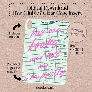May include: Digital download iPad Mini 6/7 clear case insert. The insert features a library card design with the text "buy me books and tell me I'm pretty" in pink script. Includes cut-out and rounded edges for a snug fit.