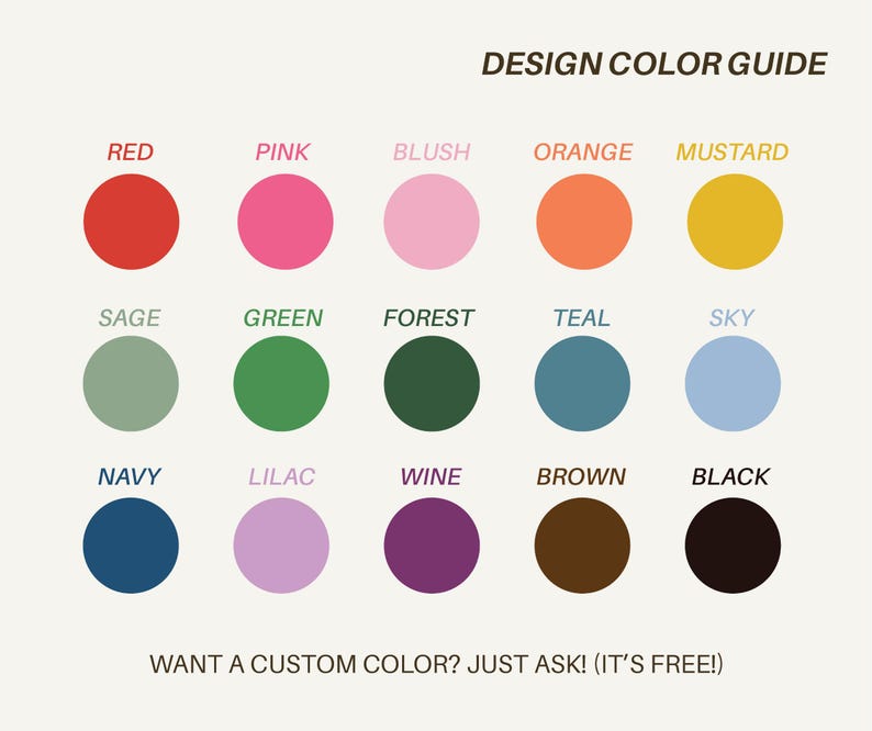 May include: A design color guide featuring a variety of colors, including red, pink, orange, green, and black. Each color is represented by a solid circle with its name underneath. Text at the bottom reads, "WANT A CUSTOM COLOR? JUST ASK! (IT'S FREE!)"