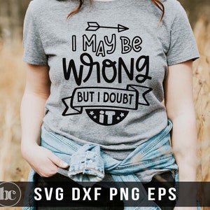 I May Be Wrong But I Doubt It SVG For Shirts | I May Be Wrong svg | Sarcasm Shirt | Funny Quote svg | Sarcastic Shirt | Funny Mom Life svg