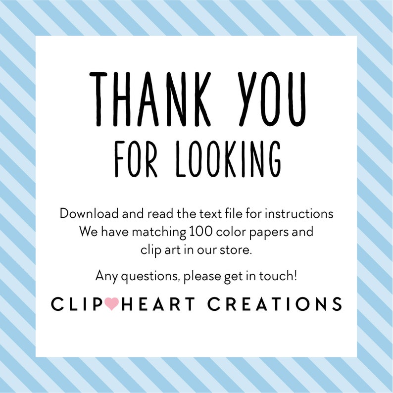 May include: White card with black text that says "Thank You For Looking".  The card also includes the text "Download and read the text file for instructions. We have matching 100 colour papers and clip art in our store. Any questions, please get in touch! CLIP HEART CREATIONS".