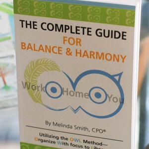 May include: A green and white book titled "The Complete Guide for Balance & Harmony" with the text "Work Home You" and "By Melinda Smith, CPO&reg;" and "Utilizing the OWL Method - Organize With focus to Liberate!"